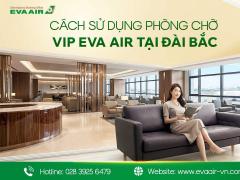 Cách sử dụng phòng chờ VIP EVA Air tại Đài Bắc từ A-Z