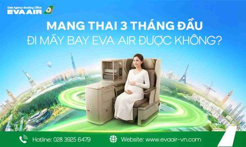 Mang thai 3 tháng đầu đi máy bay EVA Air được không?