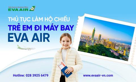 Thủ tục làm hộ chiếu trẻ em đi máy bay EVA Air từ A-Z